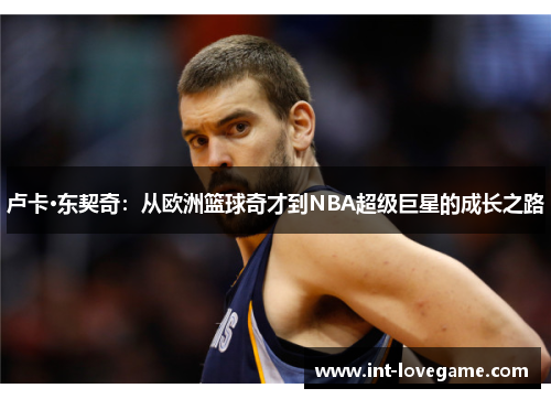 卢卡·东契奇：从欧洲篮球奇才到NBA超级巨星的成长之路