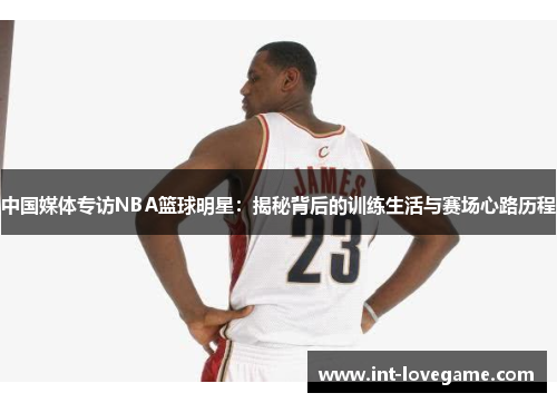 中国媒体专访NBA篮球明星：揭秘背后的训练生活与赛场心路历程