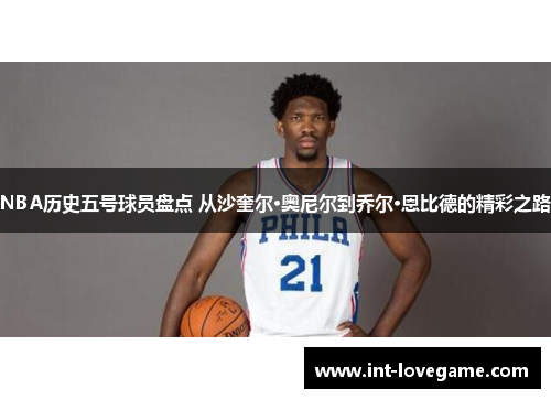 NBA历史五号球员盘点 从沙奎尔·奥尼尔到乔尔·恩比德的精彩之路