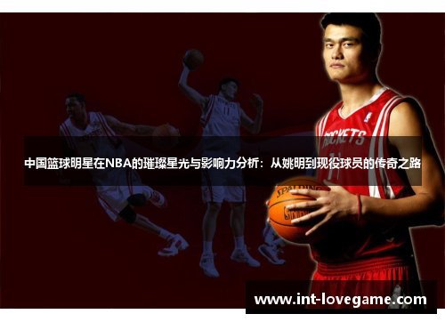 中国篮球明星在NBA的璀璨星光与影响力分析：从姚明到现役球员的传奇之路