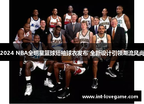 2024 NBA全明星篮球短袖球衣发布 全新设计引领潮流风尚